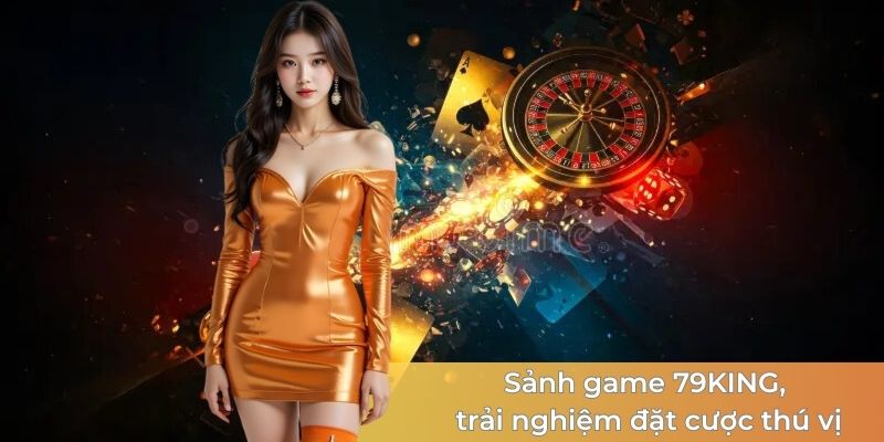 Sảnh game 79KING, trải nghiệm đặt cược thú vị